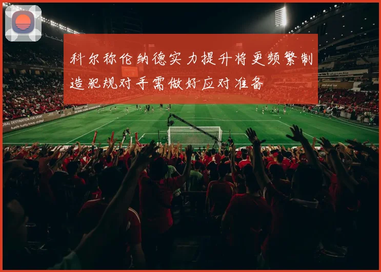 科尔称伦纳德实力提升将更频繁制造犯规对手需做好应对准备