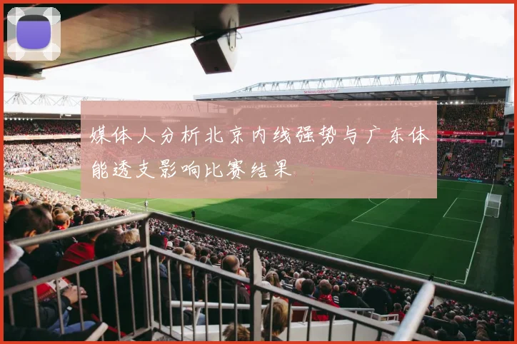 媒体人分析北京内线强势与广东体能透支影响比赛结果