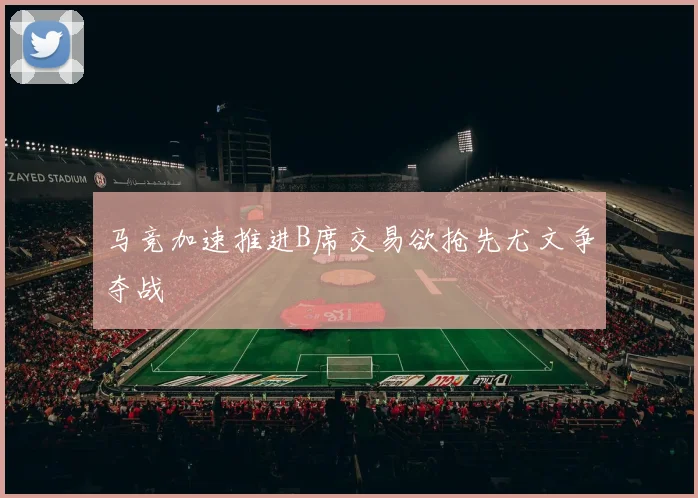 马竞加速推进B席交易欲抢先尤文争夺战