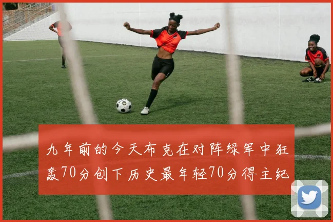 九年前的今天布克在对阵绿军中狂轰70分创下历史最年轻70分得主纪录