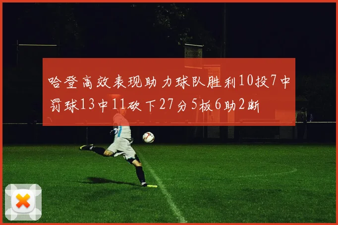 哈登高效表现助力球队胜利10投7中罚球13中11砍下27分5板6助2断