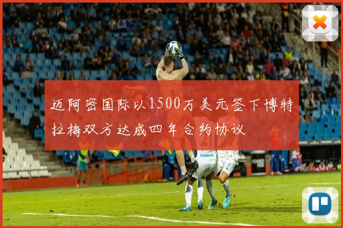 迈阿密国际以1500万美元签下博特拉梅双方达成四年合约协议