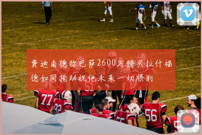 费迪南德称巴萨2600万镑买拉什福德如同抢劫祝他未来一切顺利
