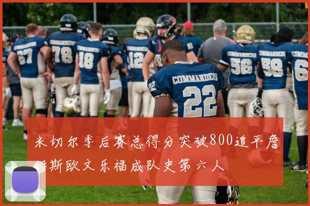 米切尔季后赛总得分突破800追平詹姆斯欧文乐福成队史第六人